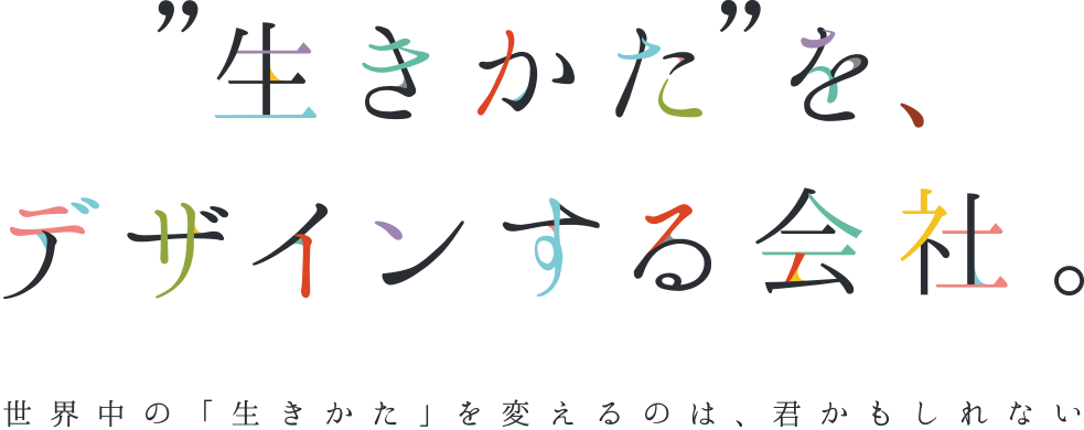 生き方をデザインする会社 世界中の「生きかた」を変えるのは、君かもしれない